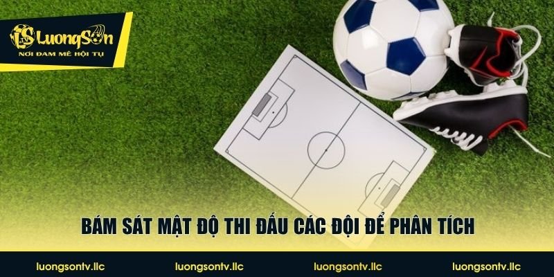 Bám sát mật độ thi đấu các đội để phân tích