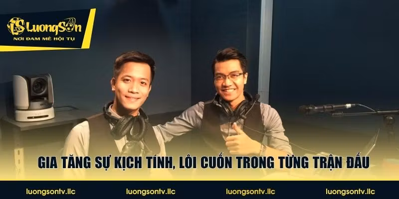 Gia tăng sự kịch tính, lôi cuốn trong từng trận đấu