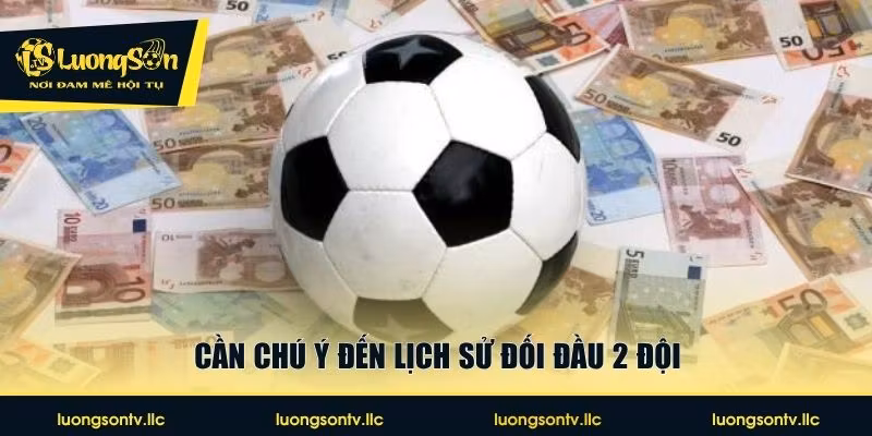 Cần chú ý đến lịch sử đối đầu 2 đội