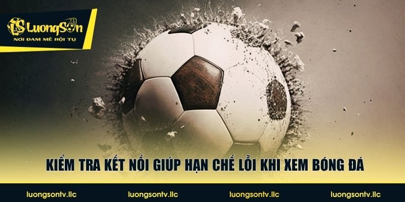 Kiểm tra kết nối giúp hạn chế lỗi khi xem bóng đá