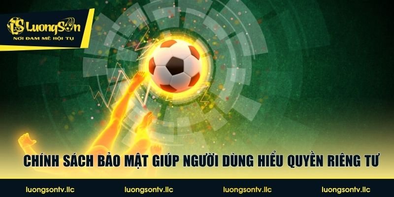Chính sách bảo mật giúp người dùng hiểu quyền riêng tư