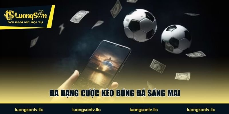 Đa dạng cược kèo bóng đá sáng mai