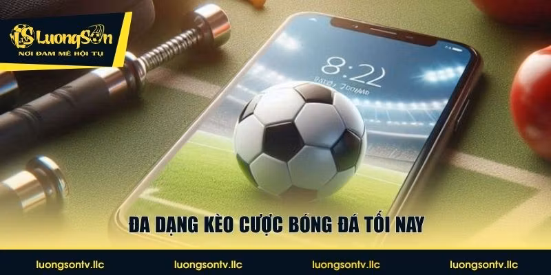 Đa dạng kèo cược bóng đá tối nay