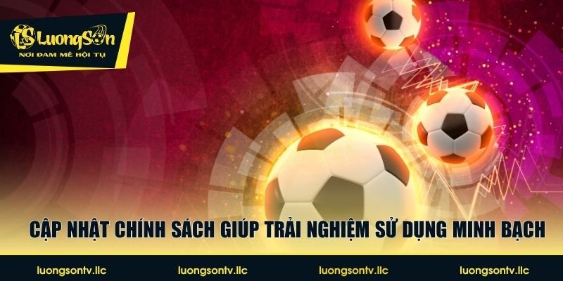 Cập nhật chính sách giúp trải nghiệm sử dụng minh bạch