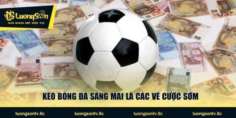 Kèo bóng đá sáng mai là các vé cược sớm