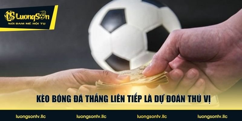 Kèo bóng đá thắng liên tiếp là dự đoán thú vị