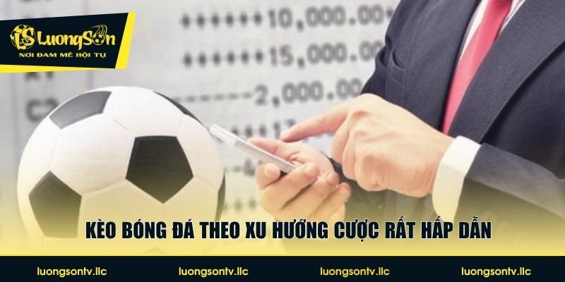 Kèo bóng đá theo xu hướng cược rất hấp dẫn