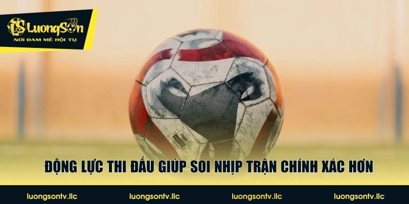 Động lực thi đấu giúp soi nhịp trận chính xác hơn