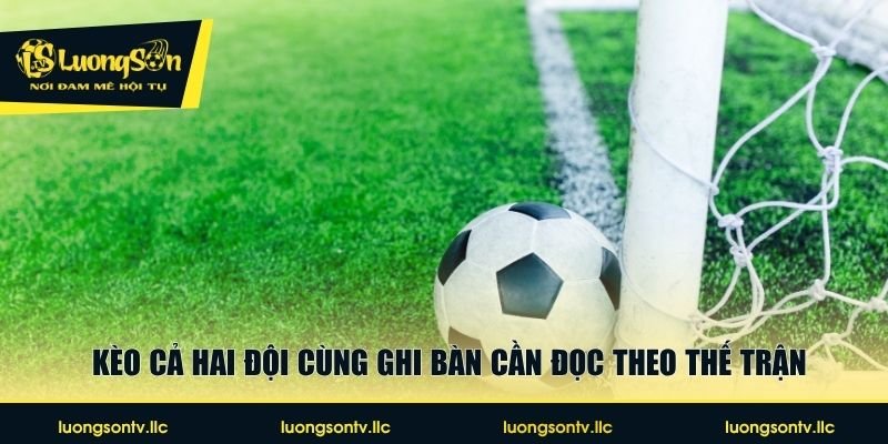 Kèo cả hai đội cùng ghi bàn cần đọc theo thế trận