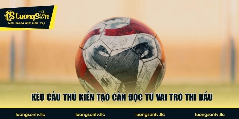 Kèo cầu thủ kiến tạo cần đọc từ vai trò thi đấu