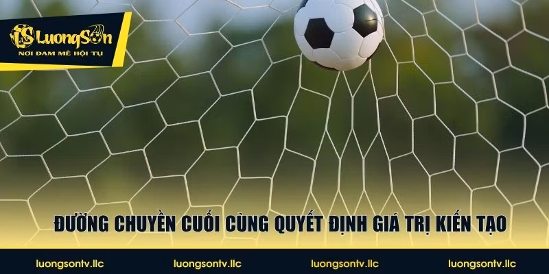 Đường chuyền cuối cùng quyết định giá trị kiến tạo