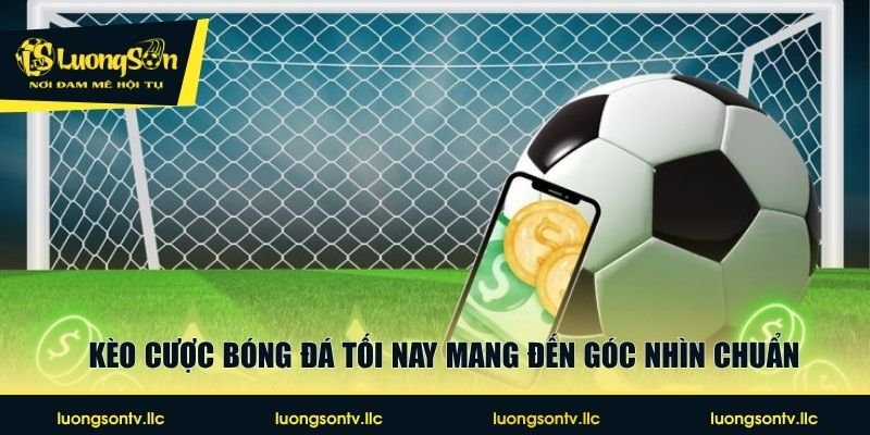 Kèo cược bóng đá tối nay mang đến góc nhìn chuẩn