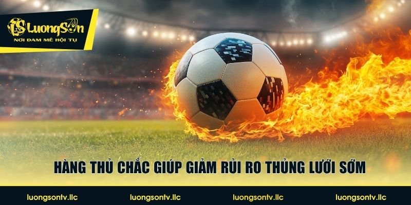 Hàng thủ chắc giúp giảm rủi ro thủng lưới sớm