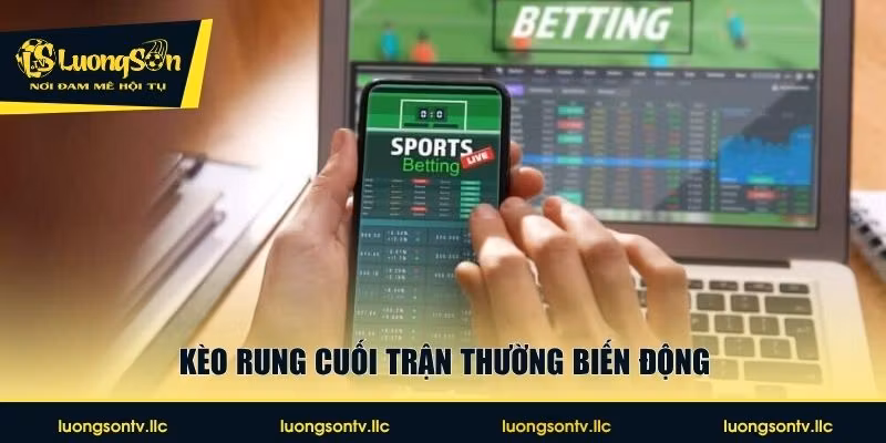 Kèo rung cuối trận thường biến động