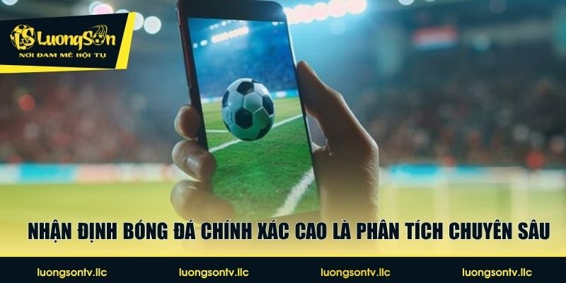 Nhận định bóng đá chính xác cao là phân tích chuyên sâu