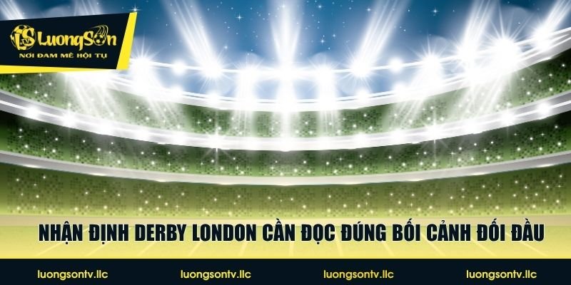 Nhận định derby London cần đọc đúng bối cảnh đối đầu