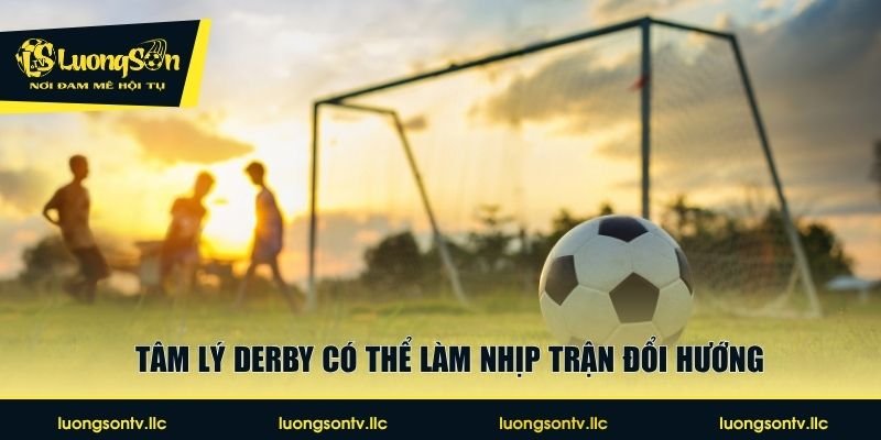 Tâm lý derby có thể làm nhịp trận đổi hướng
