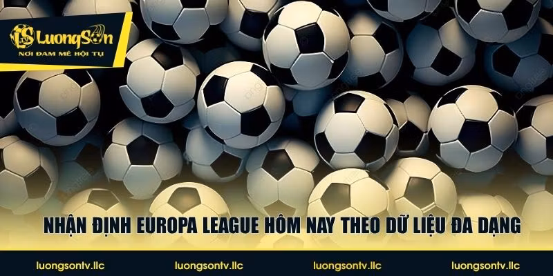Nhận định Europa League hôm nay theo dữ liệu đa dạng