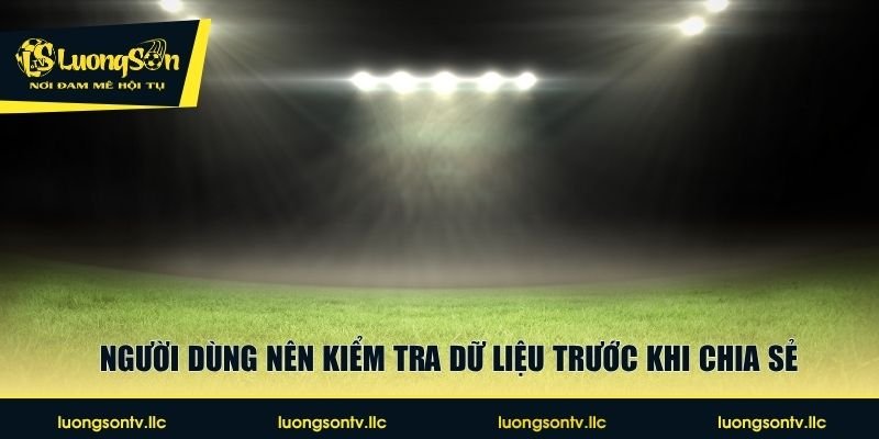 Người dùng nên kiểm tra dữ liệu trước khi chia sẻ