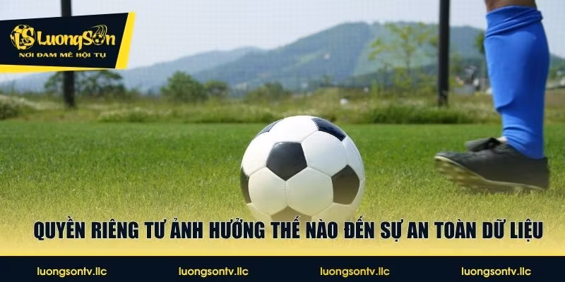 Quyền riêng tư ảnh hưởng thế nào đến sự an toàn dữ liệu