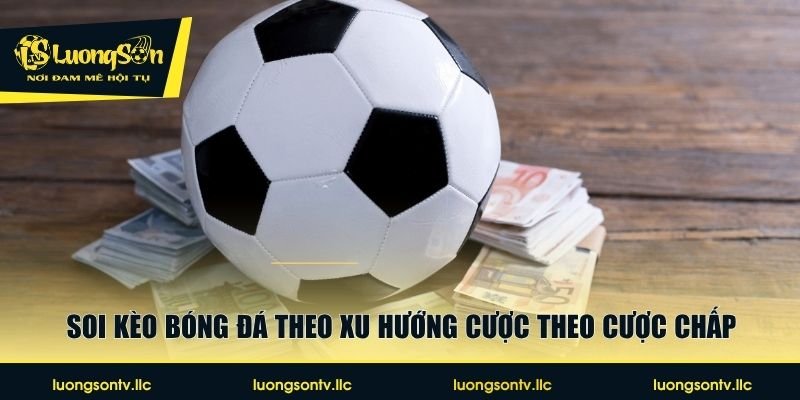 Soi kèo bóng đá theo xu hướng cược theo cược chấp