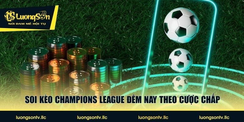 Soi kèo Champions League đêm nay theo cược chấp