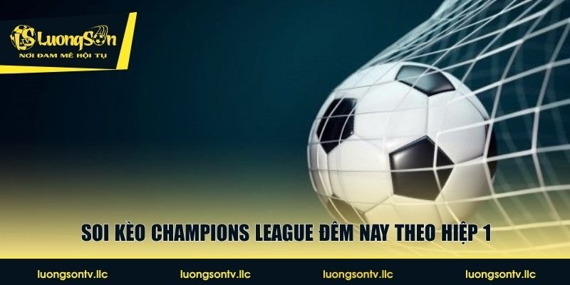 Soi kèo Champions League đêm nay theo hiệp 1