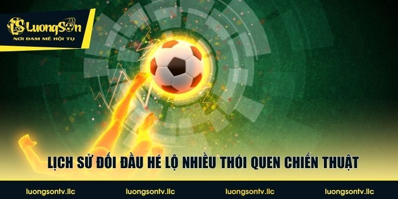 Lịch sử đối đầu hé lộ nhiều thói quen chiến thuật