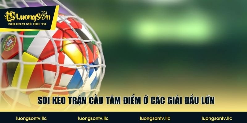 Soi kèo trận cầu tâm điểm ở các giải đấu lớn